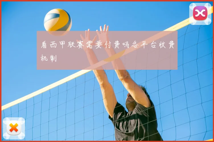 看西甲联赛需要付费吗各平台收费机制