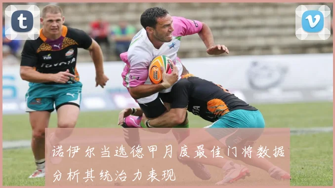 诺伊尔当选德甲月度最佳门将数据分析其统治力表现